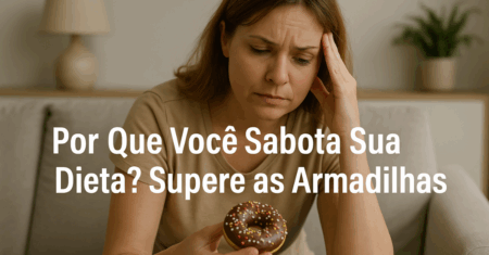Por Que Você Sabota Sua Dieta? Supere as Armadilhas
